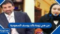 من هي زوجة خالد يوسف السعودية