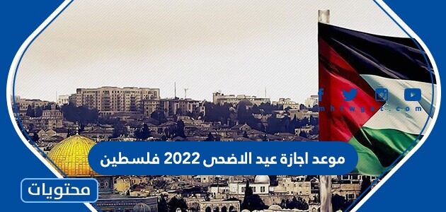 موعد اجازة عيد الاضحى 2022 فلسطين