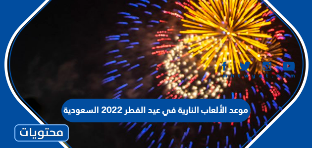 موعد الالعاب النارية في عيد الفطر 2022 السعودية