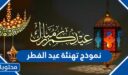 نموذج تهنئة عيد الفطر جاهز 2026