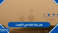 هل بكرا اجازة في الكويت بسبب الغبار