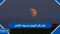 هل كان اليوم خسوف القمر في السعودية 2022