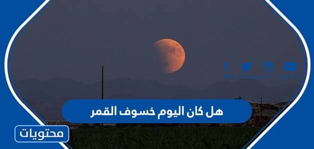 هل كان اليوم خسوف القمر في السعودية 2023