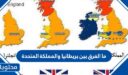 ما الفرق بين بريطانيا والمملكة المتحدة