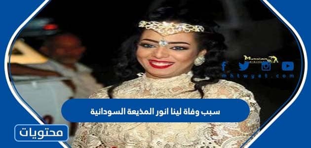 سبب وفاة لينا انور المذيعة السودانية