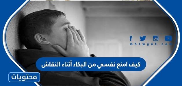 كيف امنع نفسي من البكاء أثناء النقاش