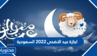 اجازة عيد الاضحى ٢٠٢٢ السعودية