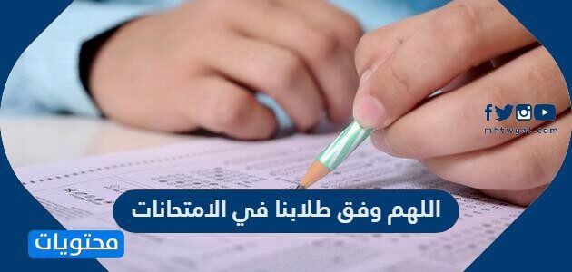 دعاء اللهم وفق طلابنا في الامتحانات مكتوب وبالصور 2022