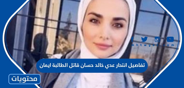 تفاصيل انتحار عدي خالد حسان قاتل الطالبة ايمان
