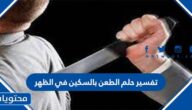 تفسير حلم الطعن بالسكين في الظهر للعزباء والمتزوجة والحامل