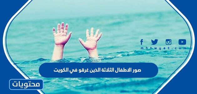 صور الاطفال الثلاثة الذين غرقو في الكويت واسمائهم