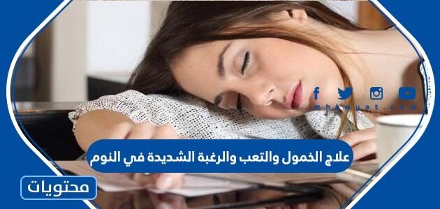 علاج الخمول والتعب والرغبة الشديدة في النوم