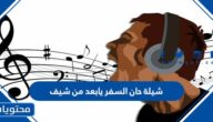 كلمات شيلة حان السفر يابعد من شيف