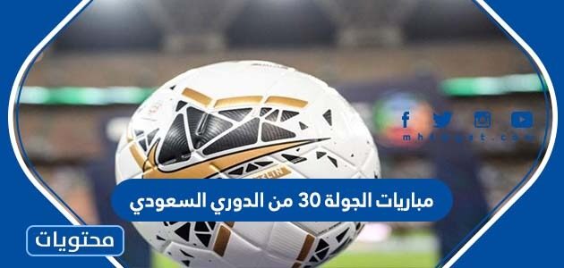 جدول مباريات الجولة ٣٠ من الدوري السعودي 2022