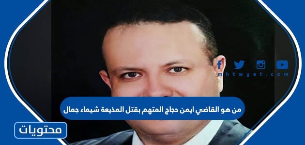 من هو القاضي ايمن حجاج المتهم بقتل المذيعة شيماء جمال
