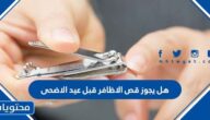 هل يجوز قص الاظافر قبل عيد الاضحى