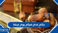 حكم عدم صيام يوم عرفة