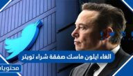 تفاصيل الغاء ايلون ماسك صفقة شراء تويتر