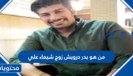 من هو بدر درويش زوج شيماء علي