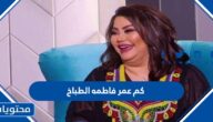كم عمر فاطمه الطباخ