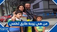من هي زوجة طارق لطفي