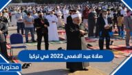 موعد وقت صلاة عيد الاضحى 2022 في تركيا لجميع المحافظات بالتفصيل 1443
