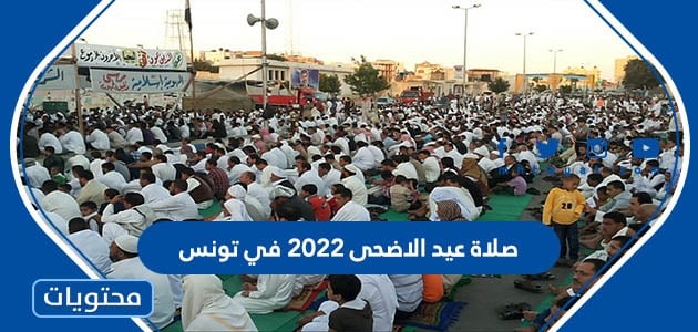 موعد وقت صلاة عيد الاضحى 2022 في تونس لجميع المحافظات بالتفصيل 1443