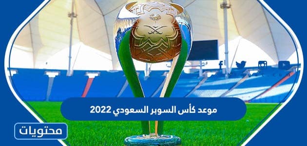 ما هو موعد كأس السوبر السعودي 2022