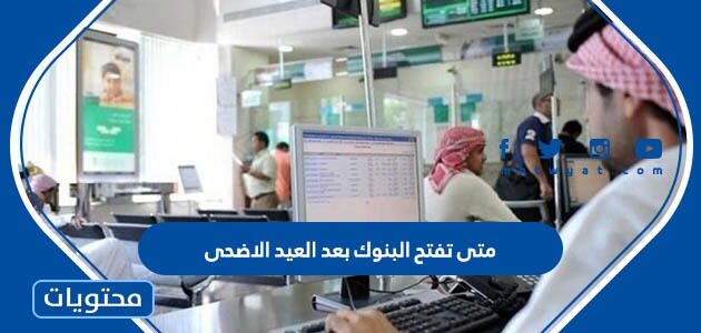 متى تفتح البنوك بعد العيد الاضحى 1443