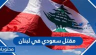 تفاصيل مقتل سعودي في لبنان