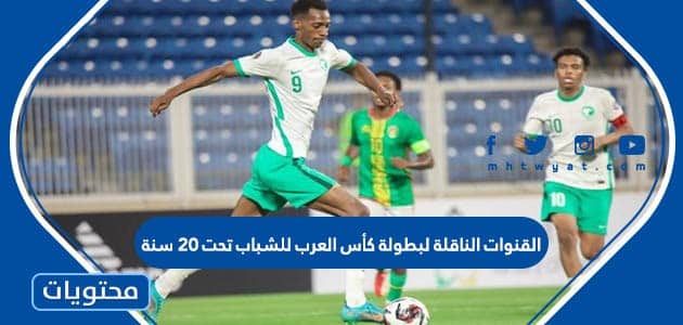 القنوات الناقلة لبطولة كأس العرب للشباب تحت 20 سنة