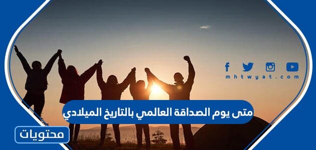 متى يوم الصداقة العالمي بالتاريخ الميلادي 2025