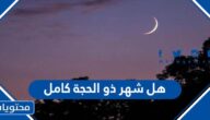 هل شهر ذو الحجة كامل 1445