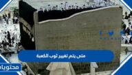 متى تغيير ثوب الكعبة