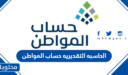 الحاسبه التقديريه حساب المواطن لحساب قيمة الدعم الجديد 1447