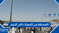 كم المسافة من الجمرات الى الحرم