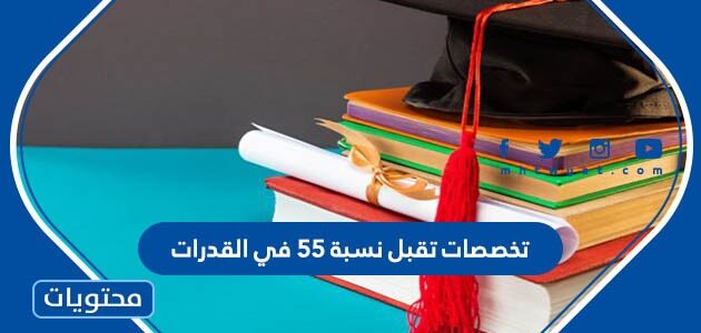 تخصصات تقبل نسبة 55 في القدرات السعودية 1447