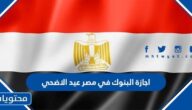 تفاصيل اجازة البنوك في مصر عيد الاضحي 2022