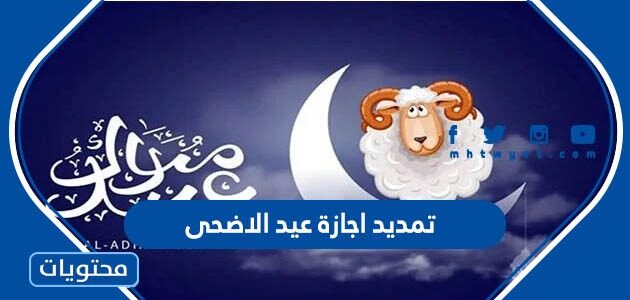 تفاصيل تمديد اجازة عيد الاضحى 1443
