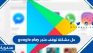 حل مشكلة توقف متجر google play