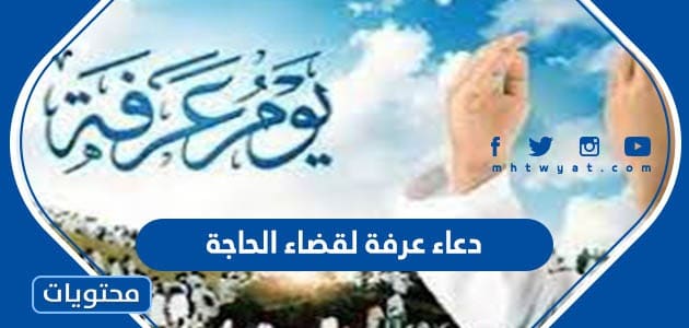 دعاء عرفة لقضاء الحاجة 2024 واجمل الادعية والاعمال لتيسير الحوائج في عرفه