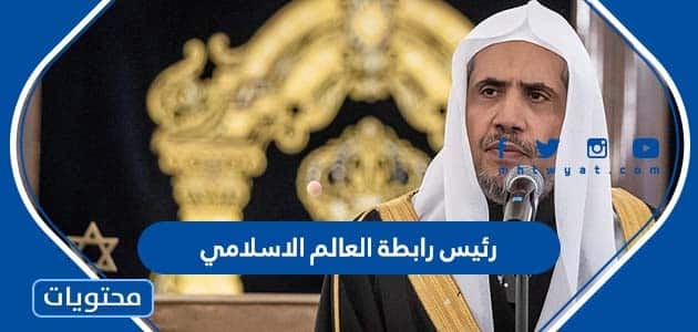 من هو رئيس رابطة العالم الاسلامي 2022