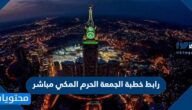رابط خطبة الجمعة الحرم المكي مباشر