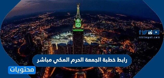 رابط خطبة الجمعة الحرم المكي مباشر