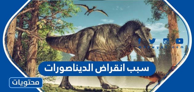 ما هو سبب انقراض الديناصورات