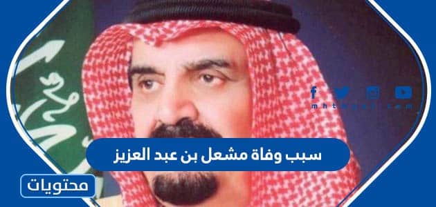 سبب وفاة مشعل بن عبد العزيز رئيس هيئة البيعة السعودية