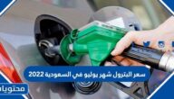 سعر البترول شهر يوليو في السعودية 2022