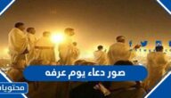 اجمل صور دعاء يوم عرفه جديدة 2025