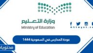 متى عودة المدارس في السعودية 1444 بعد التعديل