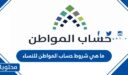 ما هي شروط حساب المواطن للنساء 1448